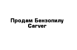 Продам Бензопилу Carver